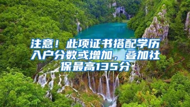 注意！此项证书搭配学历入户分数或增加，叠加社保最高135分