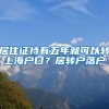 居住证持有五年就可以转上海户口？居转户落户
