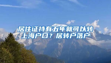 居住证持有五年就可以转上海户口？居转户落户