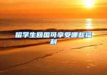 留学生回国可享受哪些福利