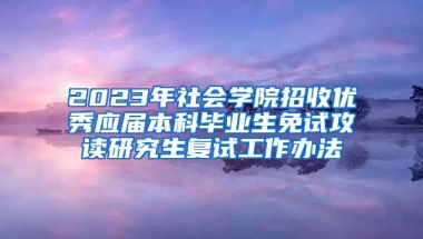 2023年社会学院招收优秀应届本科毕业生免试攻读研究生复试工作办法
