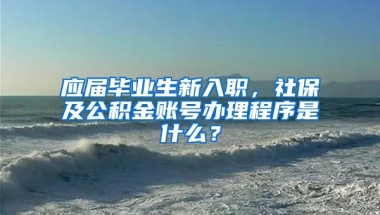 应届毕业生新入职，社保及公积金账号办理程序是什么？