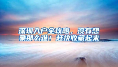 深圳入户全攻略，没有想象那么难！赶快收藏起来