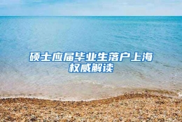 硕士应届毕业生落户上海权威解读