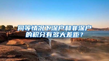 同等情况下深户和非深户的积分有多大差距？