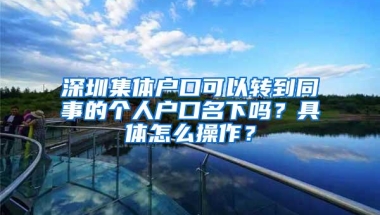 深圳集体户口可以转到同事的个人户口名下吗？具体怎么操作？