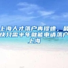上海人才落户再提速，最快只需半年就能申请落户上海