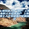 上海引进人才 落户 上海本科人才引进落户 上海博士人才引进落户配偶随迁