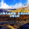 上海人才引进 公示2022年5月