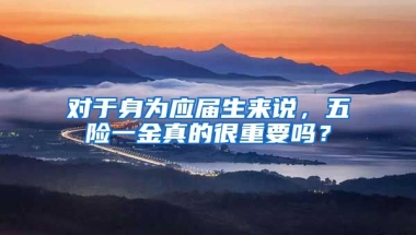 对于身为应届生来说，五险一金真的很重要吗？