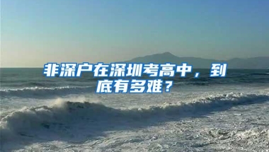 非深户在深圳考高中，到底有多难？