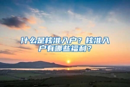 什么是核准入户？核准入户有哪些福利？