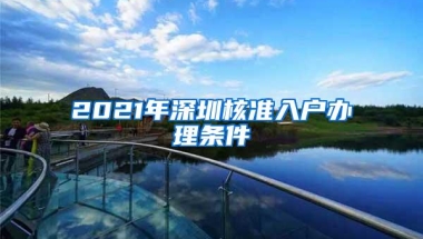 2021年深圳核准入户办理条件