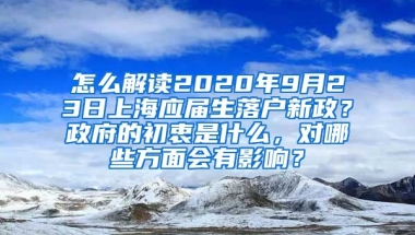 怎么解读2020年9月23日上海应届生落户新政？政府的初衷是什么，对哪些方面会有影响？