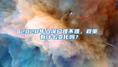 2020年入深户难不难，政策有什么变化吗？