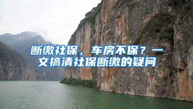 断缴社保，车房不保？一文搞清社保断缴的疑问