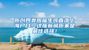 原创四类应届生可直落上海户口！这座新城原来是最佳选择！