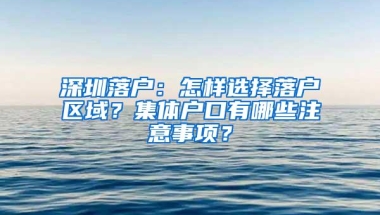 深圳落户：怎样选择落户区域？集体户口有哪些注意事项？