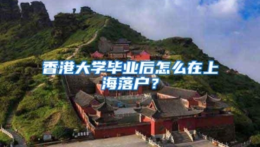 香港大学毕业后怎么在上海落户？