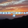 毕业生落户口需要什么手续