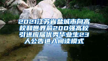 2021江苏省盐城市向高校和世界前200强高校引进应届优秀毕业生23人公告进入阅读模式