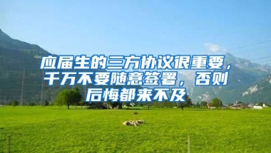 应届生的三方协议很重要，千万不要随意签署，否则后悔都来不及