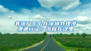 非深户怎么在深圳办理港澳通行证？流程在这里