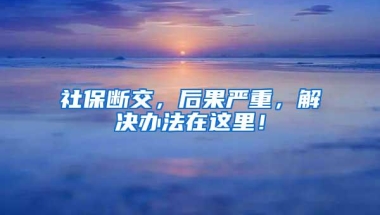 社保断交，后果严重，解决办法在这里！