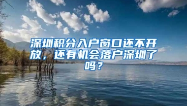 深圳积分入户窗口还不开放，还有机会落户深圳了吗？