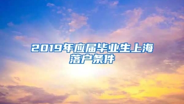 2019年应届毕业生上海落户条件