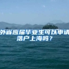 外省应届毕业生可以申请落户上海吗？