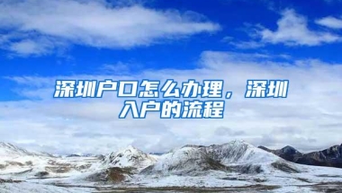深圳户口怎么办理，深圳入户的流程