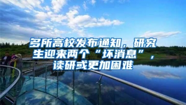多所高校发布通知，研究生迎来两个“坏消息”，读研或更加困难
