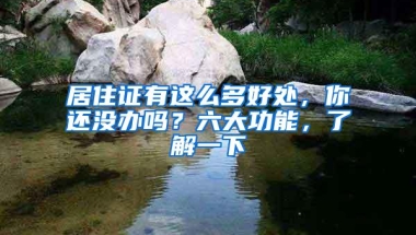 居住证有这么多好处，你还没办吗？六大功能，了解一下
