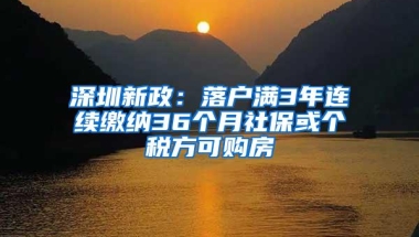 深圳新政：落户满3年连续缴纳36个月社保或个税方可购房