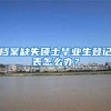 档案缺失硕士毕业生登记表怎么办？