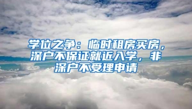 学位之争：临时租房买房，深户不保证就近入学，非深户不受理申请