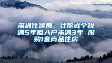 深圳住建局：社保或个税满5年但入户未满3年 限购1套商品住房