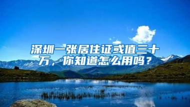 深圳一张居住证或值三十万，你知道怎么用吗？