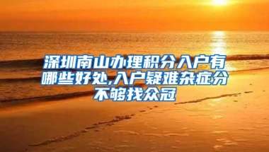 深圳南山办理积分入户有哪些好处,入户疑难杂症分不够找众冠