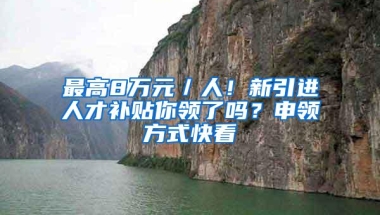 最高8万元／人！新引进人才补贴你领了吗？申领方式快看