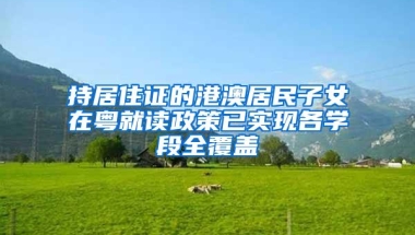 持居住证的港澳居民子女在粤就读政策已实现各学段全覆盖