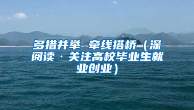 多措并举 牵线搭桥（深阅读·关注高校毕业生就业创业）