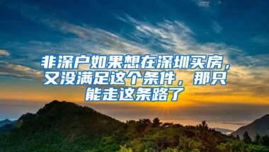 非深户如果想在深圳买房，又没满足这个条件，那只能走这条路了