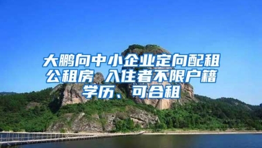大鹏向中小企业定向配租公租房 入住者不限户籍学历、可合租