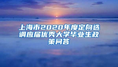 上海市2020年度定向选调应届优秀大学毕业生政策问答