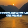 2022年深圳研究生人才引进补贴政策