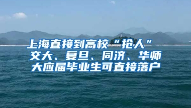 上海直接到高校“抢人” 交大、复旦、同济、华师大应届毕业生可直接落户
