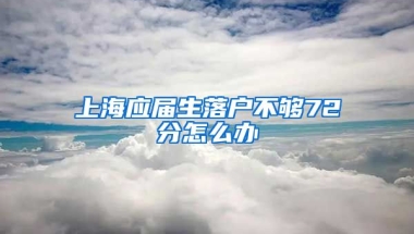 上海应届生落户不够72分怎么办