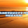 在别的学校读完中专,可以转校读大专吗？